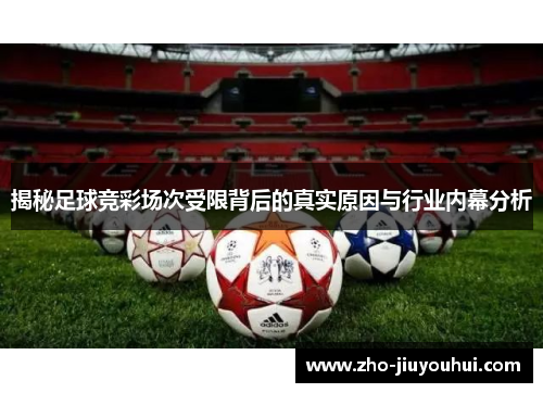 揭秘足球竞彩场次受限背后的真实原因与行业内幕分析