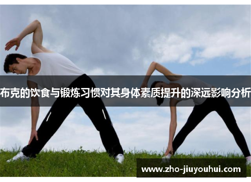 布克的饮食与锻炼习惯对其身体素质提升的深远影响分析 布克的饮食与锻炼习惯对其身体素质提升的深远影响分析