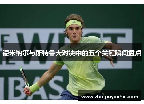 德米纳尔与斯特鲁夫对决中的五个关键瞬间盘点 德米纳尔与斯特鲁夫对决中的五个关键瞬间盘点