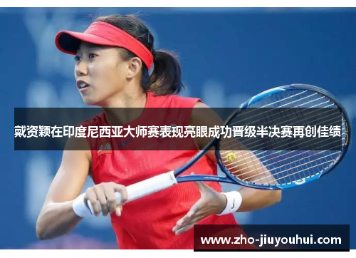 戴资颖在印度尼西亚大师赛表现亮眼成功晋级半决赛再创佳绩 戴资颖在印度尼西亚大师赛表现亮眼成功晋级半决赛再创佳绩