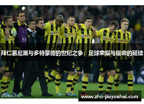 拜仁慕尼黑与多特蒙德的世纪之争:足球荣耀与宿命的延续 拜仁慕尼黑与多特蒙德的世纪之争:足球荣耀与宿命的延续