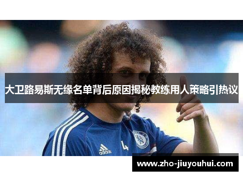 大卫路易斯无缘名单背后原因揭秘教练用人策略引热议 大卫路易斯无缘名单背后原因揭秘教练用人策略引热议