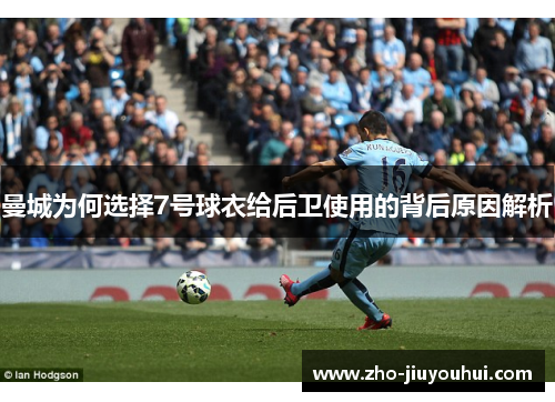 曼城为何选择7号球衣给后卫使用的背后原因解析 曼城为何选择7号球衣给后卫使用的背后原因解析