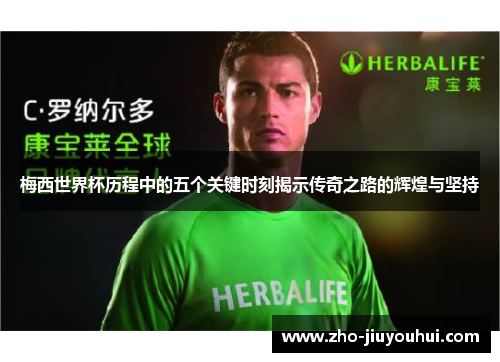 梅西世界杯历程中的五个关键时刻揭示传奇之路的辉煌与坚持 梅西世界杯历程中的五个关键时刻揭示传奇之路的辉煌与坚持