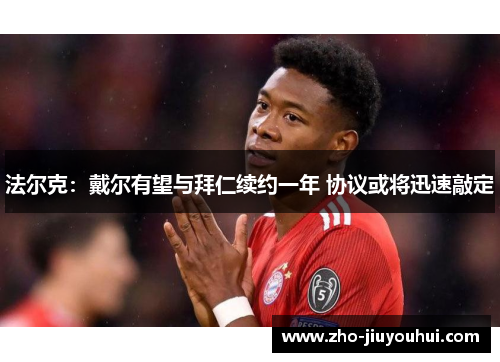 法尔克：戴尔有望与拜仁续约一年 协议或将迅速敲定