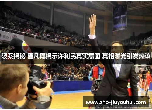 破案揭秘 曾凡博揭示许利民真实意图 真相曝光引发热议