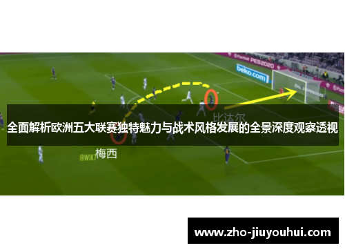全面解析欧洲五大联赛独特魅力与战术风格发展的全景深度观察透视