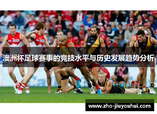 澳洲杯足球赛事的竞技水平与历史发展趋势分析