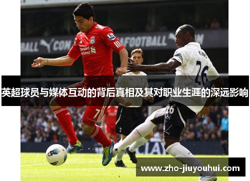 英超球员与媒体互动的背后真相及其对职业生涯的深远影响