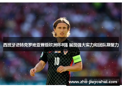 西班牙逆转克罗地亚晋级欧洲杯8强 展现强大实力和团队凝聚力 西班牙逆转克罗地亚晋级欧洲杯8强 展现强大实力和团队凝聚力
