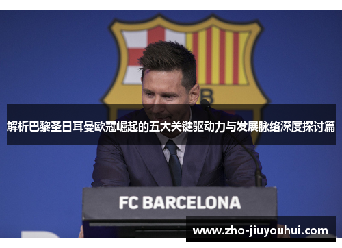 解析巴黎圣日耳曼欧冠崛起的五大关键驱动力与发展脉络深度探讨篇