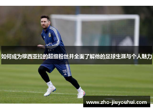 如何成为穆西亚拉的超级粉丝并全面了解他的足球生涯与个人魅力