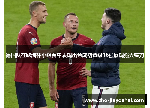 德国队在欧洲杯小组赛中表现出色成功晋级16强展现强大实力
