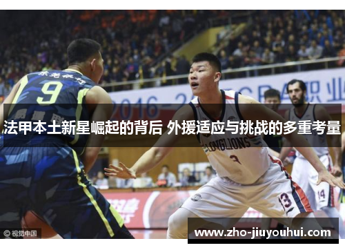 法甲本土新星崛起的背后 外援适应与挑战的多重考量
