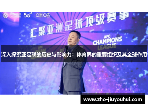 深入探索亚足联的历史与影响力：体育界的重要组织及其全球作用