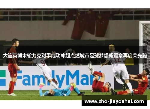 大连英博末轮力克对手成功冲超点燃城市足球梦想新篇章再启荣光路 大连英博末轮力克对手成功冲超点燃城市足球梦想新篇章再启荣光路