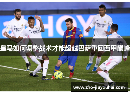 皇马如何调整战术才能超越巴萨重回西甲巅峰