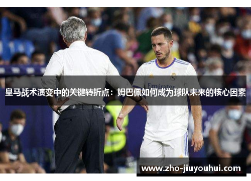 皇马战术演变中的关键转折点：姆巴佩如何成为球队未来的核心因素