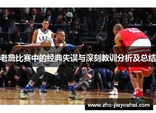 老詹比赛中的经典失误与深刻教训分析及总结