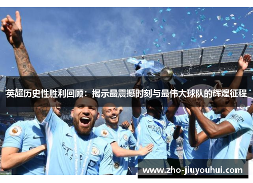 英超历史性胜利回顾：揭示最震撼时刻与最伟大球队的辉煌征程