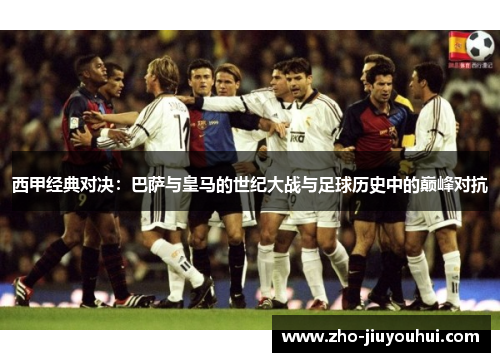 西甲经典对决：巴萨与皇马的世纪大战与足球历史中的巅峰对抗