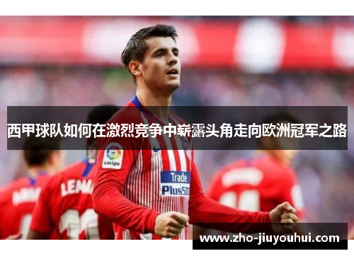 西甲球队如何在激烈竞争中崭露头角走向欧洲冠军之路