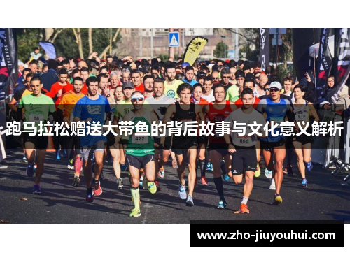 跑马拉松赠送大带鱼的背后故事与文化意义解析 跑马拉松赠送大带鱼的背后故事与文化意义解析