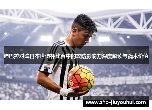 迪巴拉对阵日本世俱杯比赛中的攻防影响力深度解读与战术价值