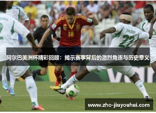 阿尔巴美洲杯精彩回顾：揭示赛事背后的激烈角逐与历史意义