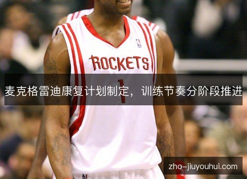 麦克格雷迪康复计划制定，训练节奏分阶段推进