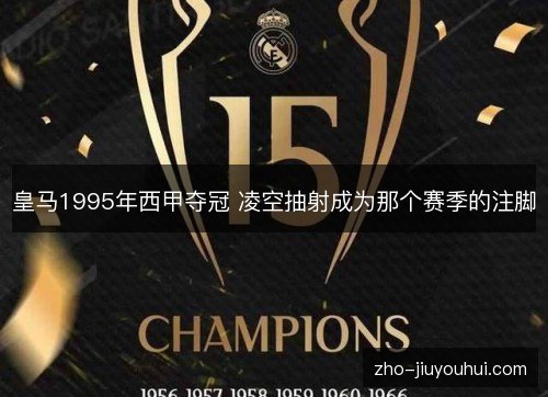 皇马1995年西甲夺冠 凌空抽射成为那个赛季的注脚 皇马1995年西甲夺冠 凌空抽射成为那个赛季的注脚