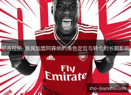 尼古拉斯·佩佩加盟阿森纳的角色定位与转会的长期影响